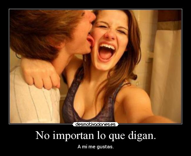 No importan lo que digan. - A mi me gustas.
