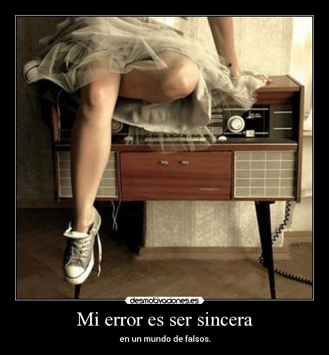 Mi error es ser sincera - en un mundo de falsos.