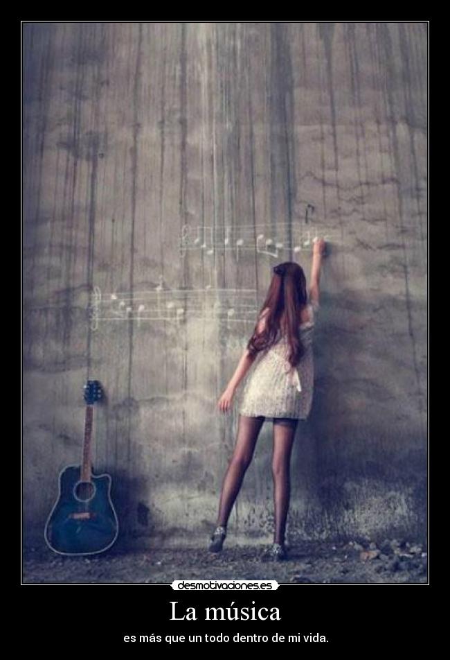 La música - es más que un todo dentro de mi vida.
