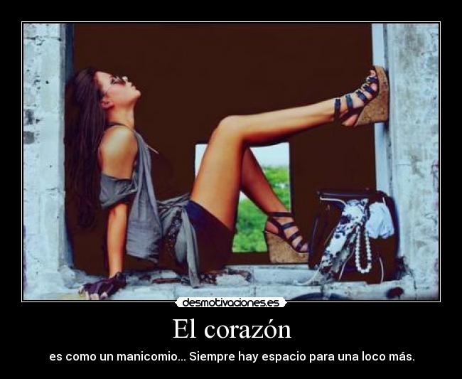 El corazón - es como un manicomio... Siempre hay espacio para una loco más.