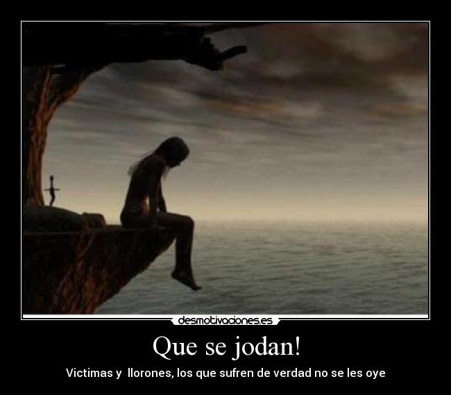 Que se jodan! - Victimas y  llorones, los que sufren de verdad no se les oye