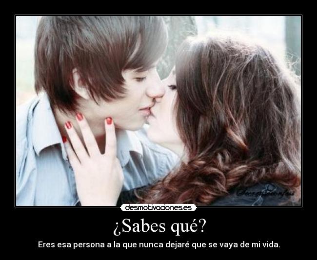 ¿Sabes qué? - Eres esa persona a la que nunca dejaré que se vaya de mi vida.