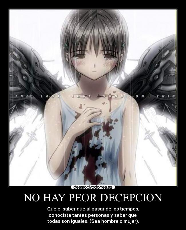 NO HAY PEOR DECEPCION - Que el saber que al pasar de los tiempos,
conociste tantas personas y saber que
todas son iguales. (Sea hombre o mujer).