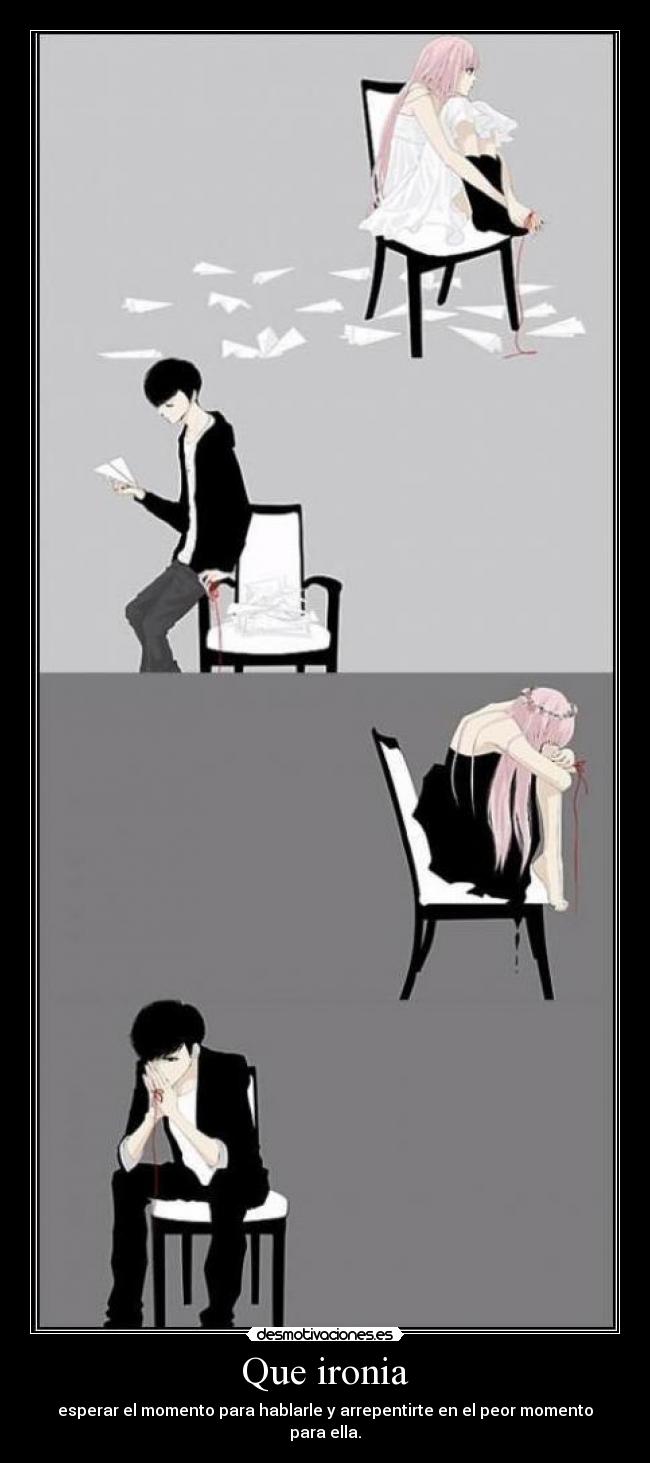 Que ironia - esperar el momento para hablarle y arrepentirte en el peor momento para ella.