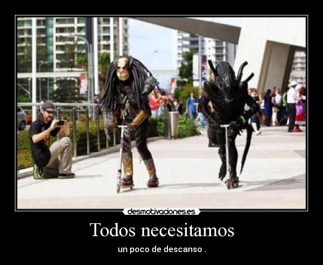 Todos necesitamos - un poco de descanso .