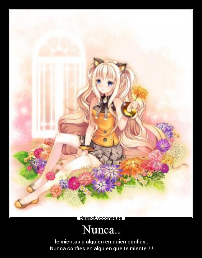 Nunca.. - le mientas a alguien en quien confías..
Nunca confíes en alguien que te miente..!!!