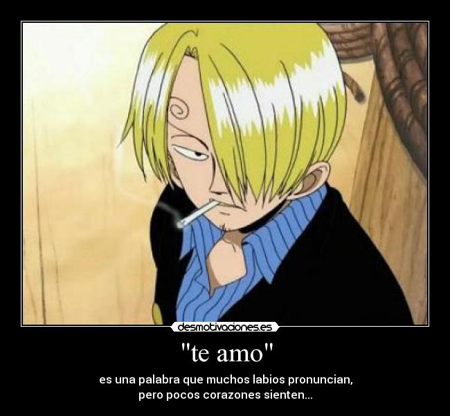 te amo - es una palabra que muchos labios pronuncian,
pero pocos corazones sienten...