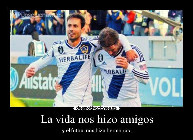 La vida nos hizo amigos - y el futbol nos hizo hermanos.