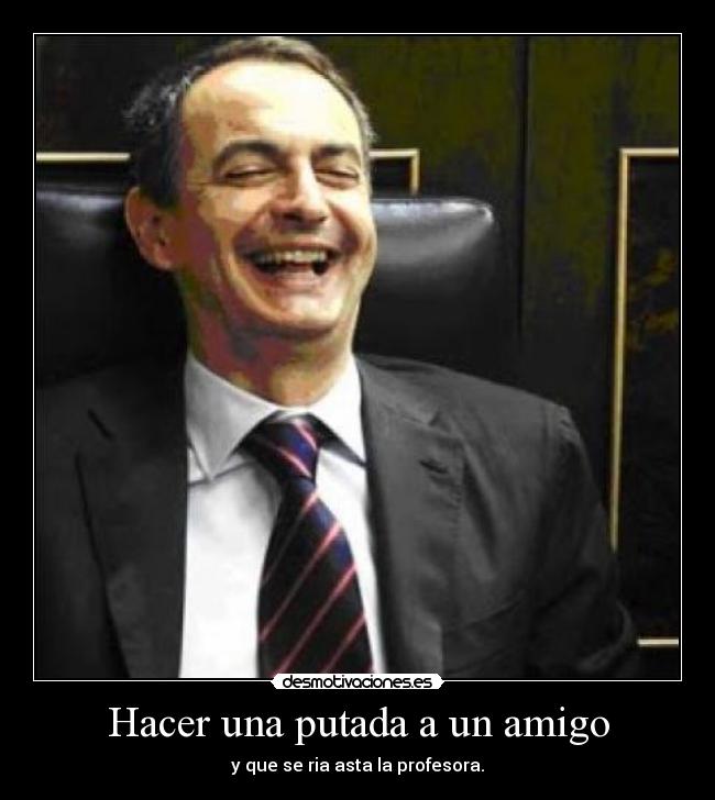 Hacer una putada a un amigo - y que se ria asta la profesora.