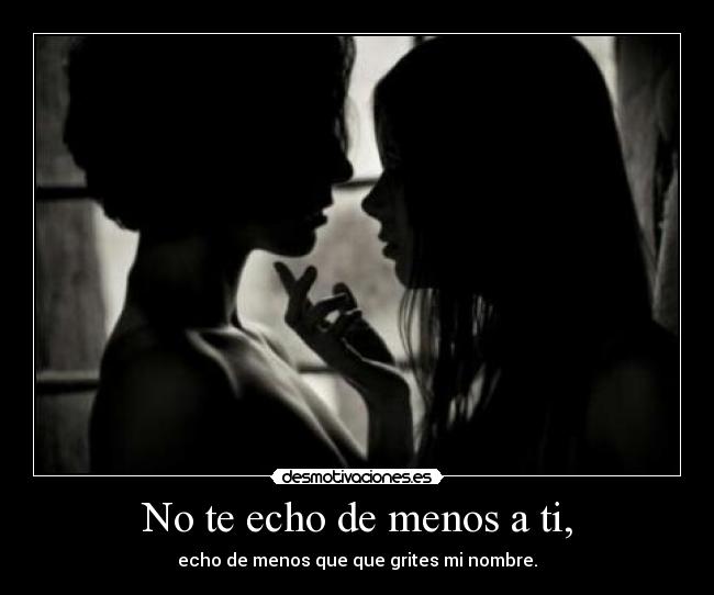 No te echo de menos a ti, -