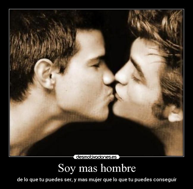 Soy mas hombre - de lo que tu puedes ser, y mas mujer que lo que tu puedes conseguir