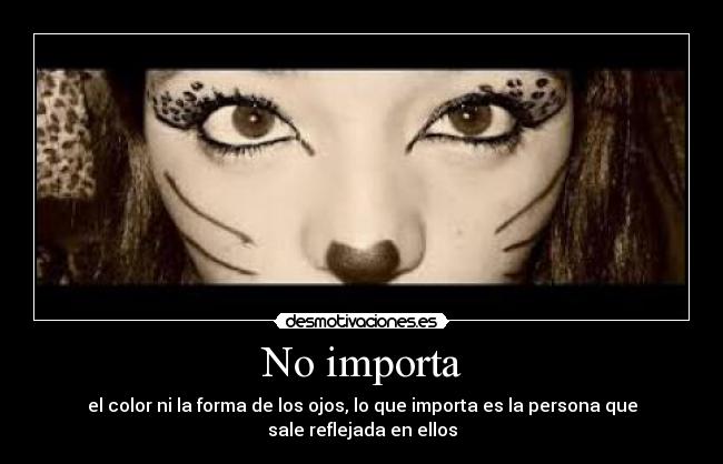 No importa - el color ni la forma de los ojos, lo que importa es la persona que sale reflejada en ellos