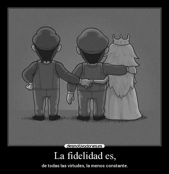 La fidelidad es, - de todas las virtudes, la menos constante.