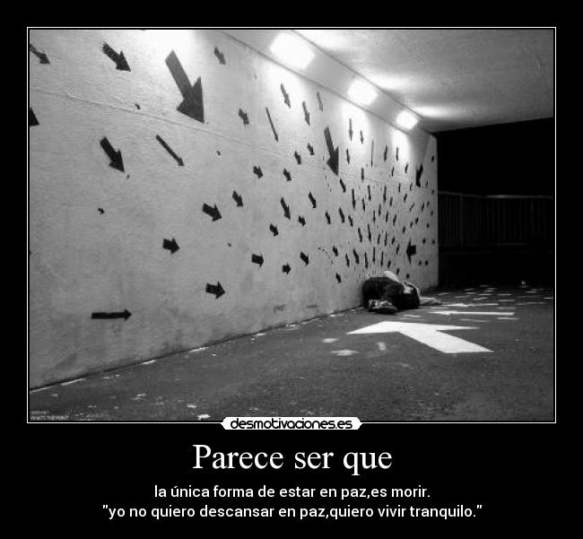 Parece ser que - la única forma de estar en paz,es morir.
yo no quiero descansar en paz,quiero vivir tranquilo.