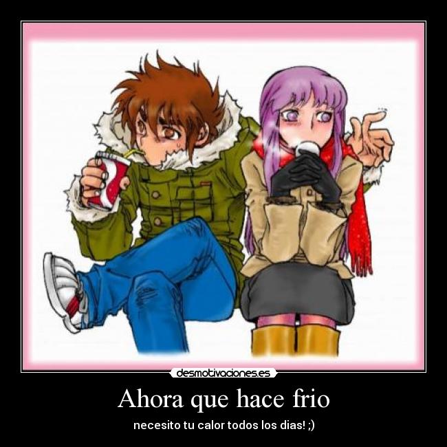 Ahora que hace frio - necesito tu calor todos los dias! ;)