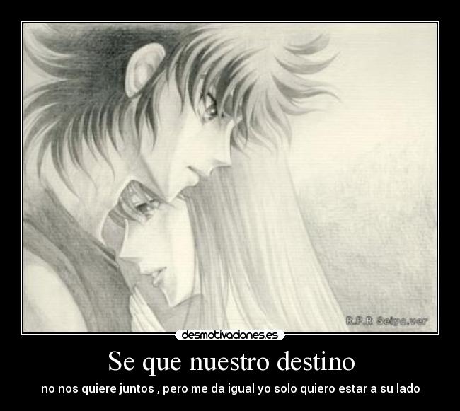 Se que nuestro destino - no nos quiere juntos , pero me da igual yo solo quiero estar a su lado