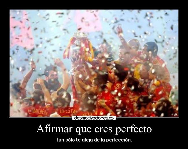 Afirmar que eres perfecto - tan sólo te aleja de la perfección.
