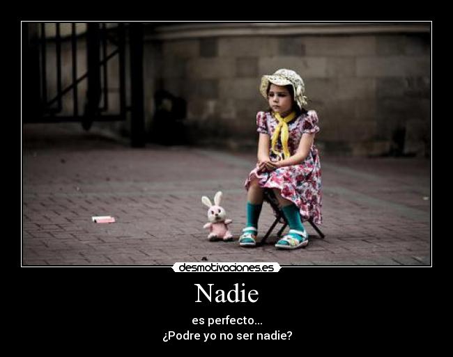 Nadie - es perfecto...
¿Podre yo no ser nadie?