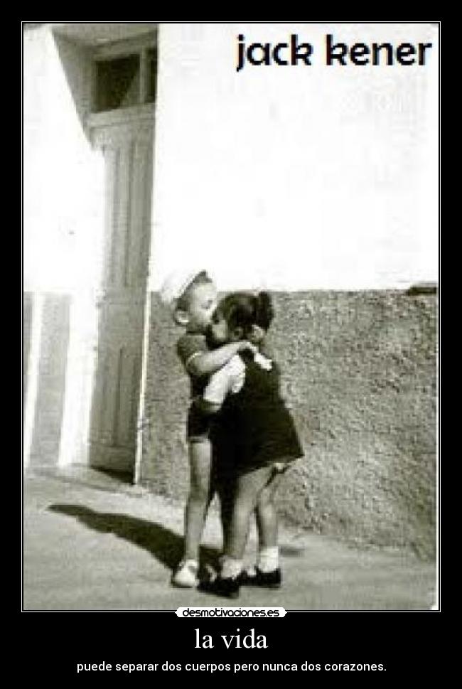 la vida - puede separar dos cuerpos pero nunca dos corazones.