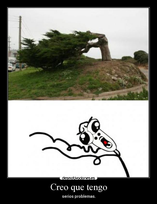 Creo que tengo - serios problemas.