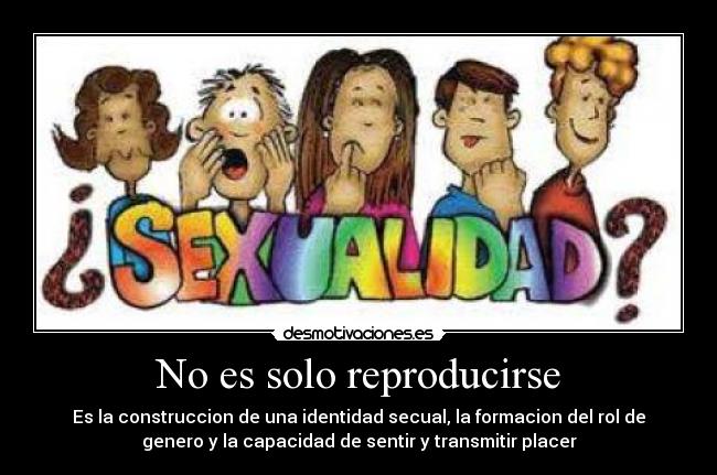 No es solo reproducirse - Es la construccion de una identidad secual, la formacion del rol de
genero y la capacidad de sentir y transmitir placer
