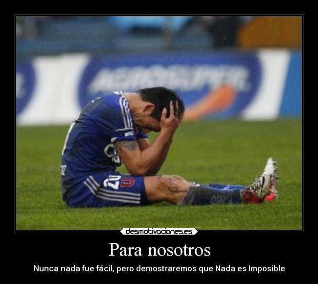 Para nosotros - Nunca nada fue fácil, pero demostraremos que Nada es Imposible