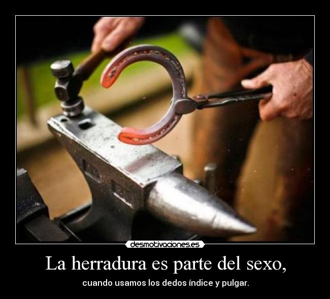 La herradura es parte del sexo, - cuando usamos los dedos índice y pulgar.