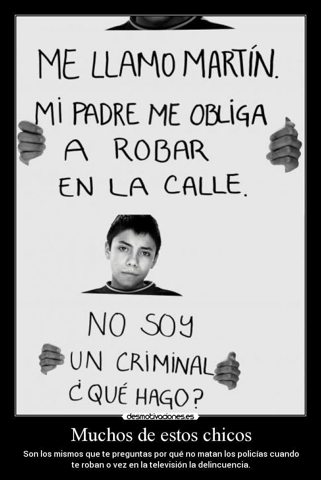 Muchos de estos chicos - Son los mismos que te preguntas por qué no matan los policías cuando
te roban o vez en la televisión la delincuencia.