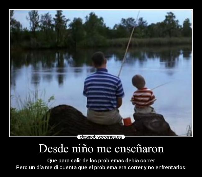 Desde niño me enseñaron - Que para salir de los problemas debía correr
Pero un día me di cuenta que el problema era correr y no enfrentarlos.