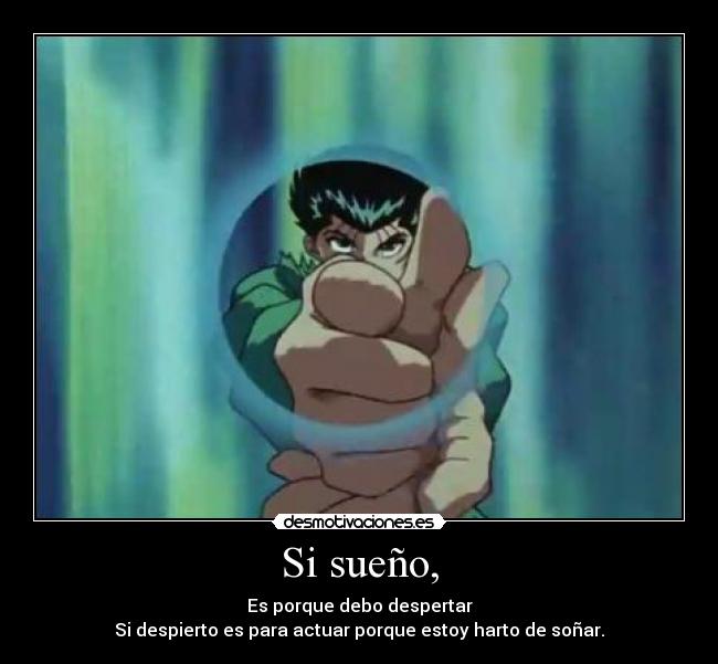 Si sueño, - Es porque debo despertar
Si despierto es para actuar porque estoy harto de soñar.