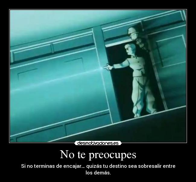 No te preocupes - Si no terminas de encajar… quizás tu destino sea sobresalir entre los demás.