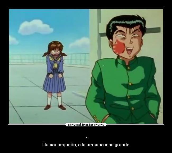 . - Llamar pequeña, a la persona mas grande.