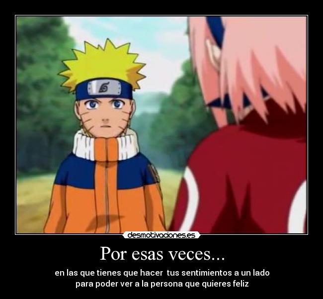 Por esas veces... - en las que tienes que hacer  tus sentimientos a un lado
para poder ver a la persona que quieres feliz