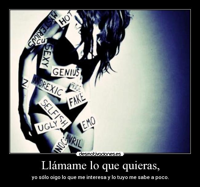 Llámame lo que quieras, - yo sólo oigo lo que me interesa y lo tuyo me sabe a poco.