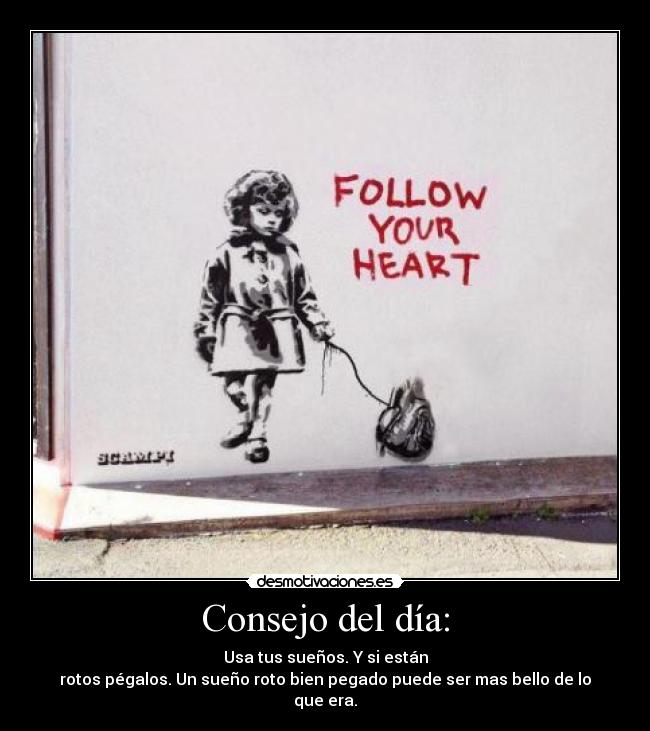 Consejo del día: - Usa tus sueños. Y si están
rotos pégalos. Un sueño roto bien pegado puede ser mas bello de lo que era.