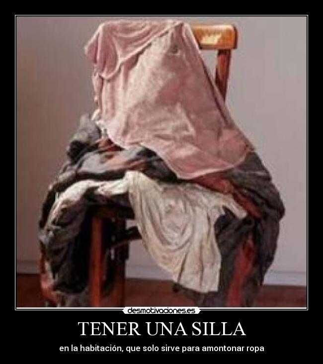 TENER UNA SILLA - en la habitación, que solo sirve para amontonar ropa