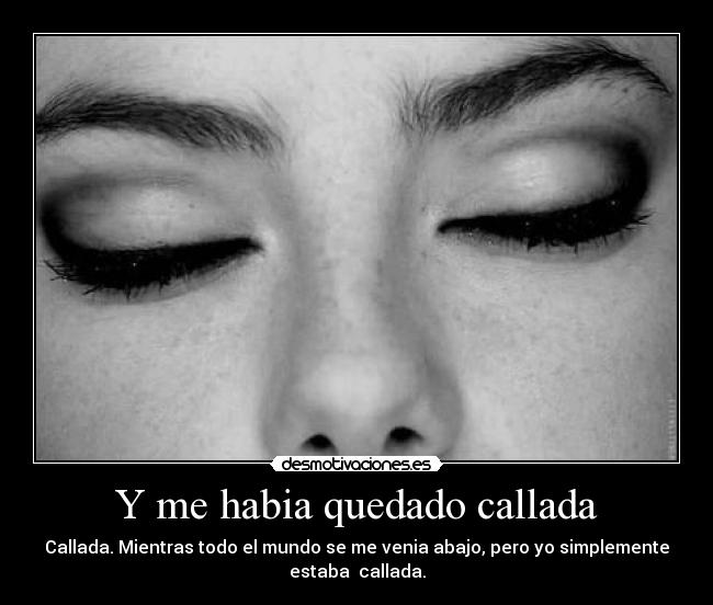 Y me habia quedado callada - Callada. Mientras todo el mundo se me venia abajo, pero yo simplemente
estaba callada.
