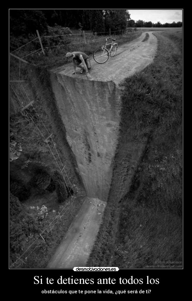 Si te detienes ante todos los - obstáculos que te pone la vida, ¿qué será de ti?