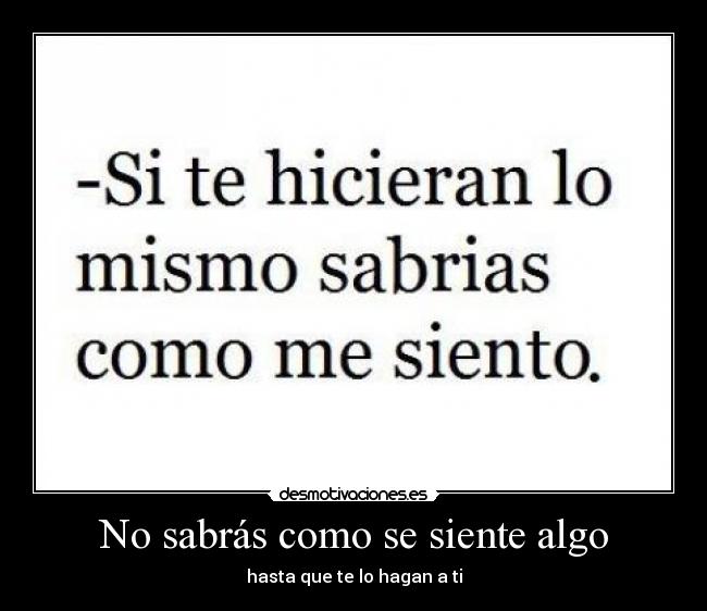 No sabrás como se siente algo - hasta que te lo hagan a ti