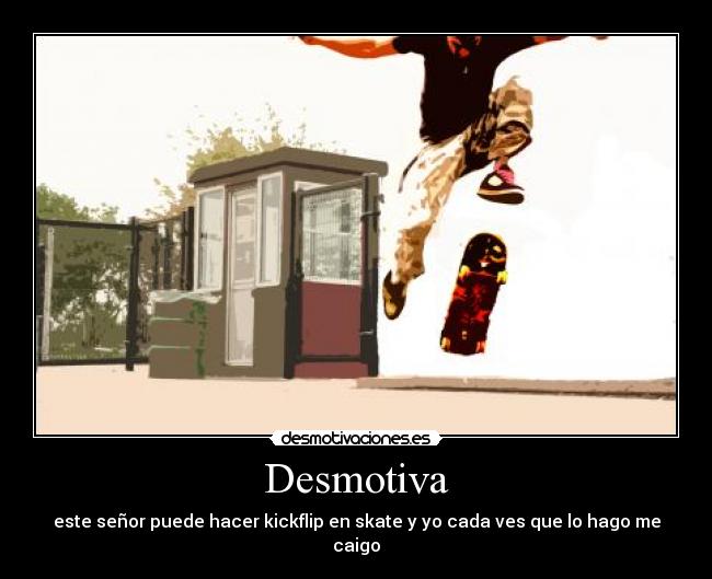 Desmotiva - este señor puede hacer kickflip en skate y yo cada ves que lo hago me caigo