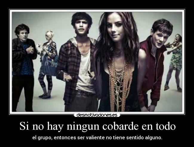 Si no hay ningun cobarde en todo - el grupo, entonces ser valiente no tiene sentido alguno.