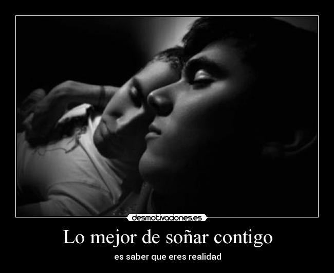 Lo mejor de soñar contigo - es saber que eres realidad
