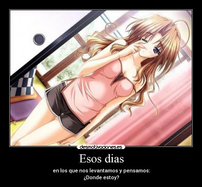 Esos dias - en los que nos levantamos y pensamos:
¿Donde estoy?