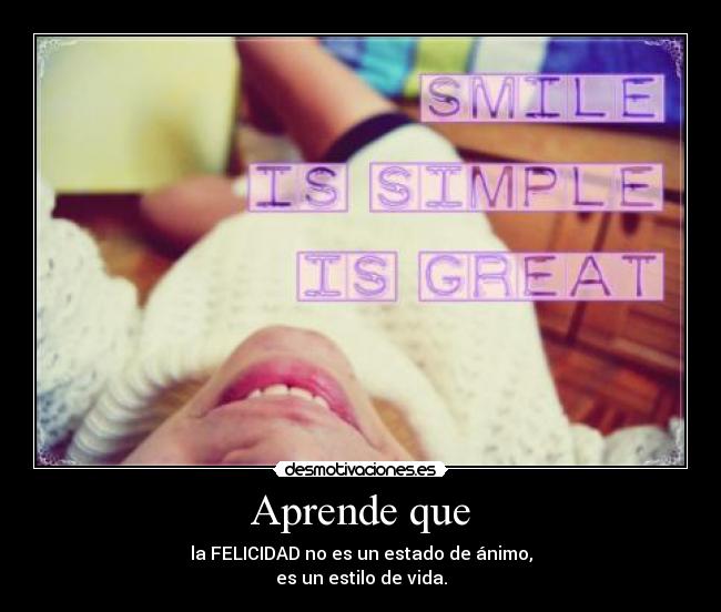 Aprende que - la FELICIDAD no es un estado de ánimo,
es un estilo de vida.