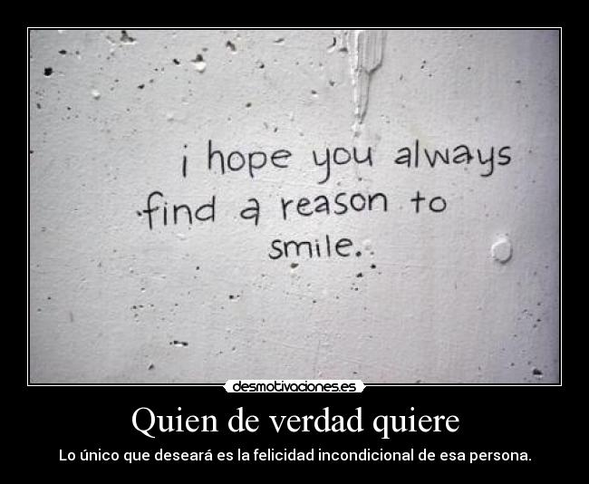 Quien de verdad quiere - Lo único que deseará es la felicidad incondicional de esa persona.