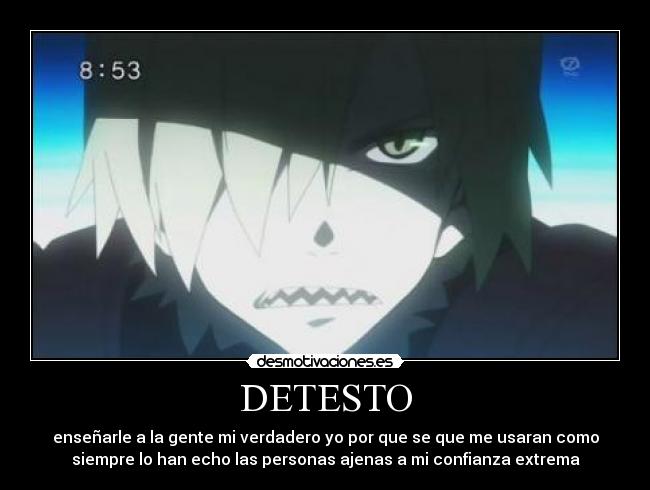 DETESTO - enseñarle a la gente mi verdadero yo por que se que me usaran como
siempre lo han echo las personas ajenas a mi confianza extrema