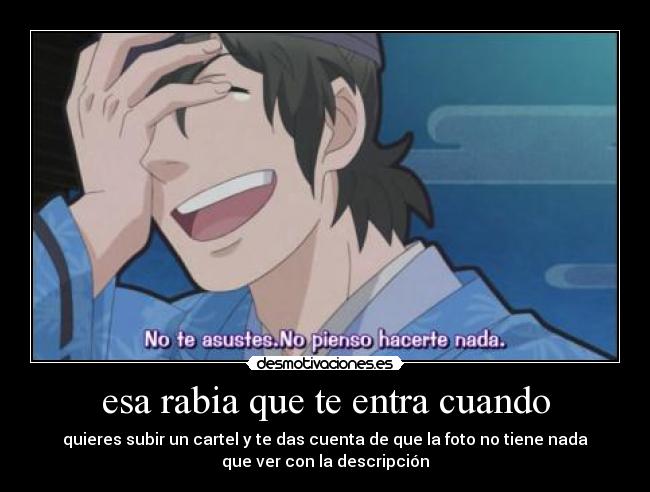 esa rabia que te entra cuando - quieres subir un cartel y te das cuenta de que la foto no tiene nada
que ver con la descripción