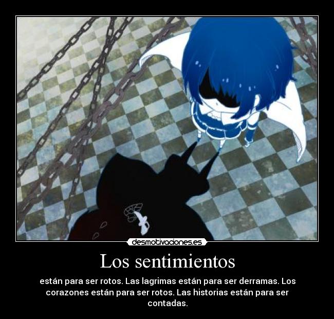 Los sentimientos - están para ser rotos. Las lagrimas están para ser derramas. Los
corazones están para ser rotos. Las historias están para ser
contadas.