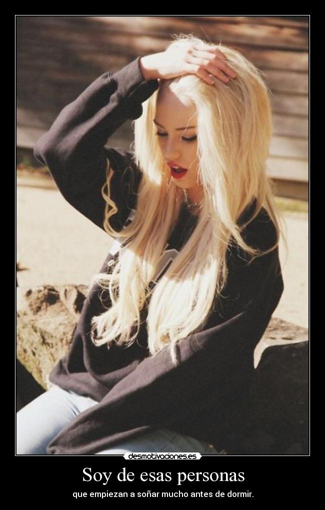 Soy de esas personas - que empiezan a soñar mucho antes de dormir.