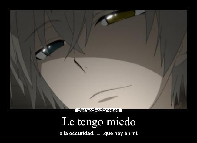 Le tengo miedo - a la oscuridad.........que hay en mi.